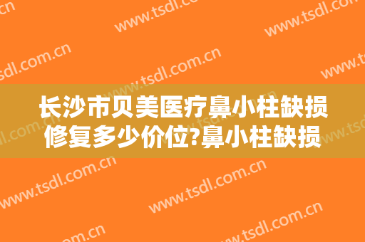 长沙市贝美医疗鼻小柱缺损修复多少价位?鼻小柱缺损修复医生名单