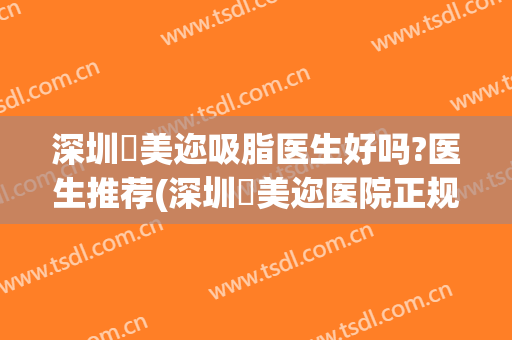 深圳蒳美迩吸脂医生好吗?医生推荐(深圳蒳美迩医院正规吗)