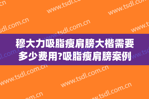 穆大力吸脂瘦肩膀大楷需要多少费用?吸脂瘦肩膀案例效果对比图_中国医学科学院整形外科医院