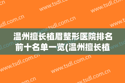 温州擅长植眉整形医院排名前十名单一览(温州擅长植眉整形医院排名前十名单一览图)