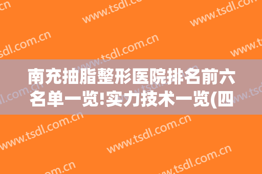 南充抽脂整形医院排名前六名单一览!实力技术一览(四川南充整形医院)