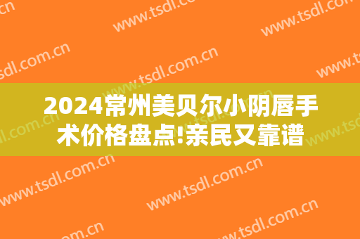 2025常州美贝尔小阴唇手术价格盘点!亲民又靠谱