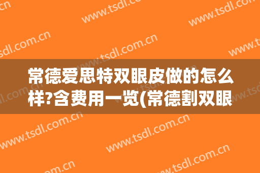 常德爱思特双眼皮做的怎么样?含费用一览(常德割双眼皮)