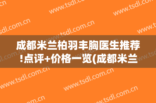成都米兰柏羽丰胸医生推荐!点评+价格一览(成都米兰柏羽隆胸)