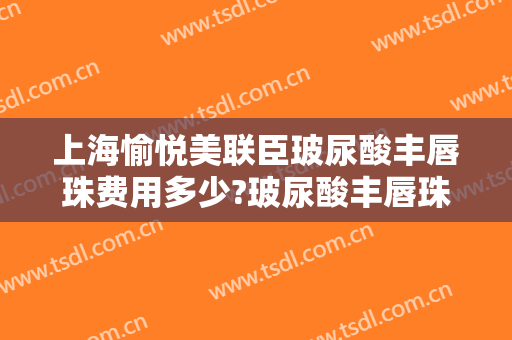 上海愉悦美联臣玻尿酸丰唇珠费用多少?玻尿酸丰唇珠医生有谁