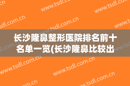 长沙隆鼻整形医院排名前十名单一览(长沙隆鼻比较出名的医院前三)