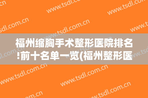 福州缩胸手术整形医院排名!前十名单一览(福州整形医院推荐)