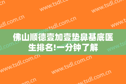 佛山顺德壹加壹垫鼻基底医生排名!一分钟了解