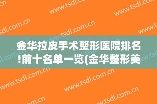 金华拉皮手术整形医院排名!前十名单一览(金华整形美容医院排名前十位)