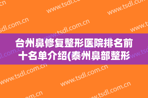 台州鼻修复整形医院排名前十名单介绍(泰州鼻部整形)