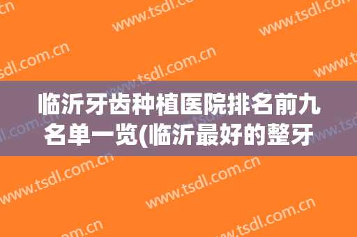 临沂牙齿种植医院排名前九名单一览(临沂最好的整牙医院)