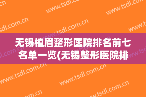 无锡植眉整形医院排名前七名单一览(无锡整形医院排行)