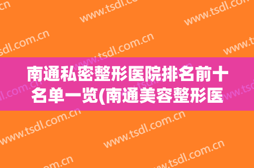 南通私密整形医院排名前十名单一览(南通美容整形医院排名)