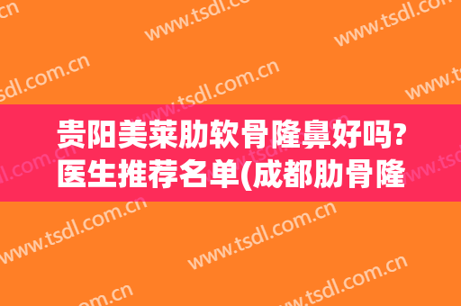 贵阳美莱肋软骨隆鼻好吗?医生推荐名单(成都肋骨隆鼻最好的医生)