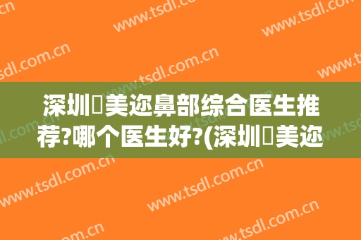 深圳蒳美迩鼻部综合医生推荐?哪个医生好?(深圳蒳美迩医疗美容医院)