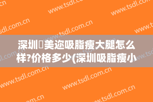 深圳蒳美迩吸脂瘦大腿怎么样?价格多少(深圳吸脂瘦小腿价格)