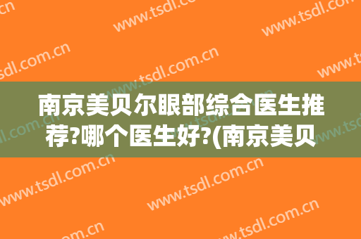 南京美贝尔眼部综合医生推荐?哪个医生好?(南京美贝尔整形医院(旗舰店))