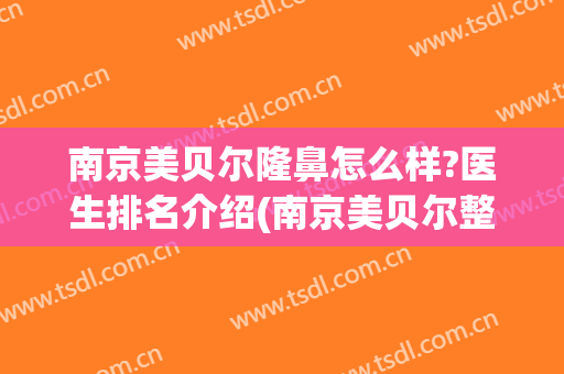 南京美贝尔隆鼻怎么样?医生排名介绍(南京美贝尔整形怎么样)