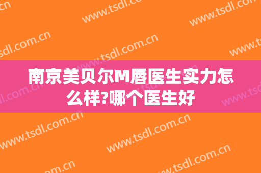 南京美贝尔M唇医生实力怎么样?哪个医生好
