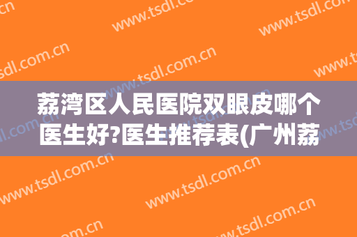 荔湾区人民医院双眼皮哪个医生好?医生推荐表(广州荔湾区人民医院整形美容科)