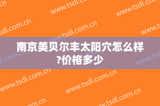 南京美贝尔丰太阳穴怎么样?价格多少