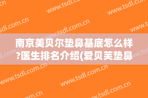 南京美贝尔垫鼻基底怎么样?医生排名介绍(爱贝芙垫鼻基底)