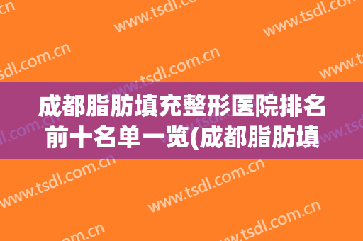 成都脂肪填充整形医院排名前十名单一览(成都脂肪填充医院哪家比较不错)