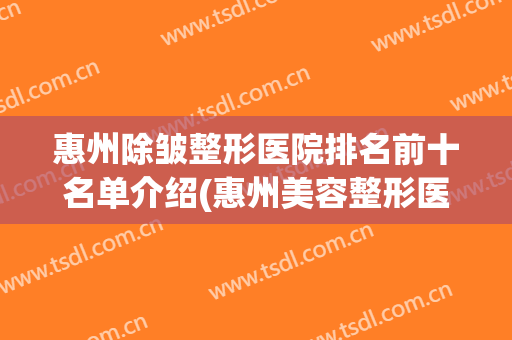 惠州除皱整形医院排名前十名单介绍(惠州美容整形医院)