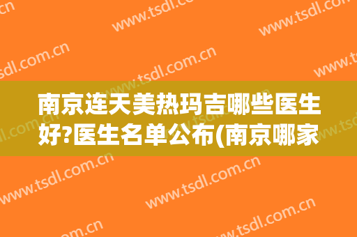 南京连天美热玛吉哪些医生好?医生名单公布(南京哪家医院有热玛吉)