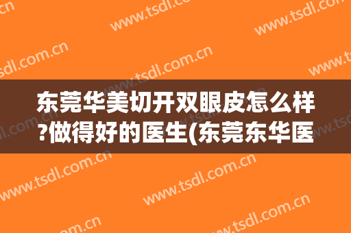 东莞华美切开双眼皮怎么样?做得好的医生(东莞东华医院可以割双眼皮吗)