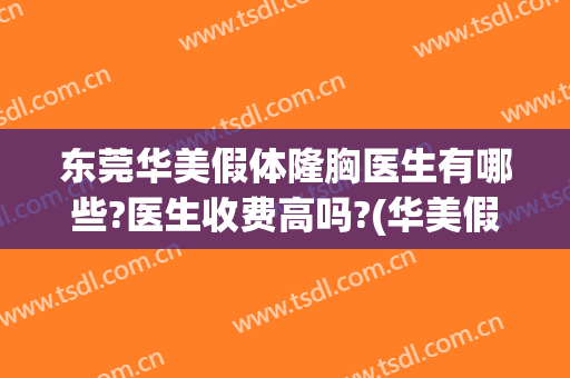 东莞华美假体隆胸医生有哪些?医生收费高吗?(华美假体丰胸怎么样)