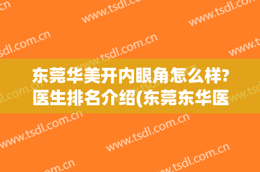 东莞华美开内眼角怎么样?医生排名介绍(东莞东华医院做双眼皮怎样)