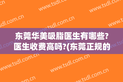 东莞华美吸脂医生有哪些?医生收费高吗?(东莞正规的吸脂医院)