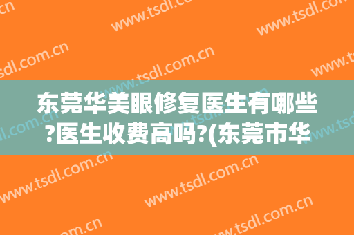 东莞华美眼修复医生有哪些?医生收费高吗?(东莞市华美医疗美容好吗)