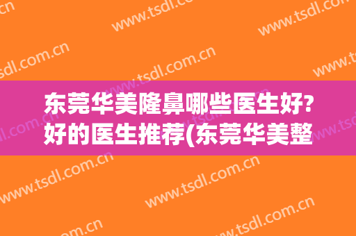东莞华美隆鼻哪些医生好?好的医生推荐(东莞华美整型医院)