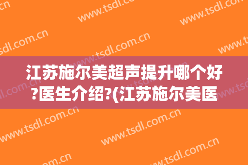 江苏施尔美超声提升哪个好?医生介绍?(江苏施尔美医院)