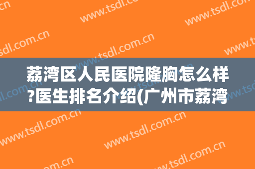 荔湾区人民医院隆胸怎么样?医生排名介绍(广州市荔湾区人民医院正规吗)