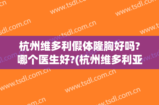 杭州维多利假体隆胸好吗?哪个医生好?(杭州维多利亚整形医生)