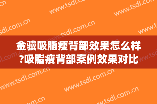 金骥吸脂瘦背部效果怎么样?吸脂瘦背部案例效果对比图_中国医学科学院整形外科医院
