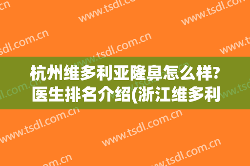 杭州维多利亚隆鼻怎么样?医生排名介绍(浙江维多利亚整形医院在哪里)