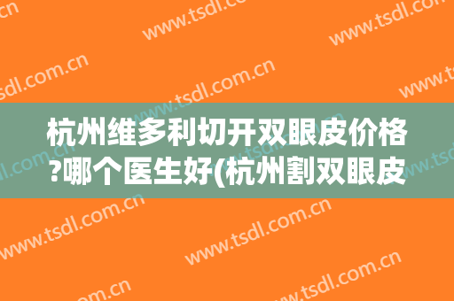 杭州维多利切开双眼皮价格?哪个医生好(杭州割双眼皮最好的医生)