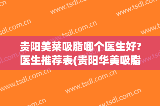 贵阳美莱吸脂哪个医生好?医生推荐表(贵阳华美吸脂怎么样)