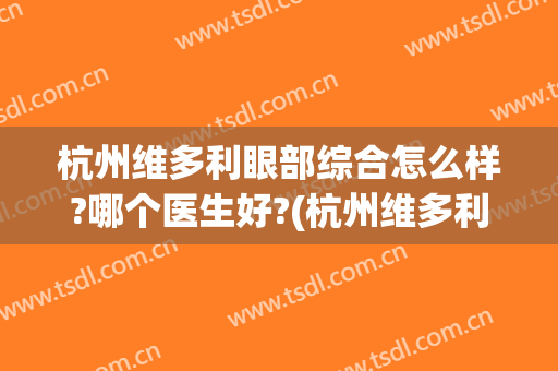 杭州维多利眼部综合怎么样?哪个医生好?(杭州维多利亚美容院怎么样)