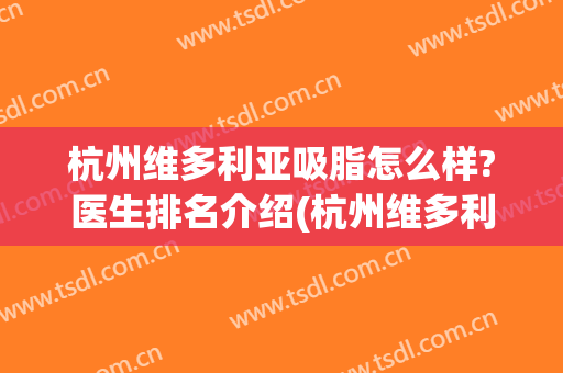 杭州维多利亚吸脂怎么样?医生排名介绍(杭州维多利亚整形医生)