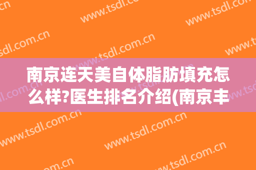 南京连天美自体脂肪填充怎么样?医生排名介绍(南京丰胸手术连天美专家)