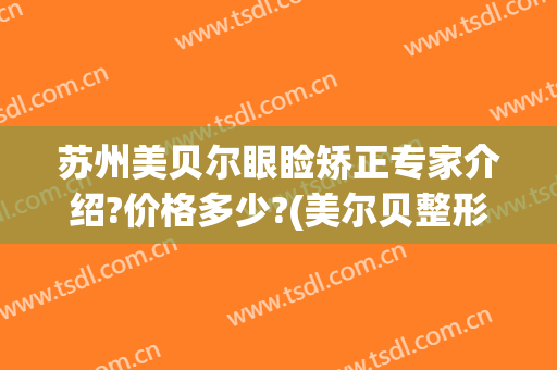 苏州美贝尔眼睑矫正专家介绍?价格多少?(美尔贝整形医院)