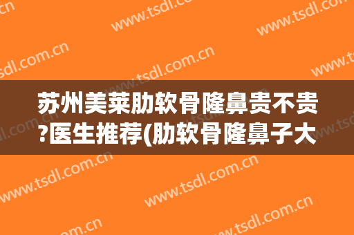 苏州美莱肋软骨隆鼻贵不贵?医生推荐(肋软骨隆鼻子大概多少费用)