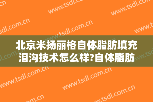 北京米扬丽格自体脂肪填充泪沟技术怎么样?自体脂肪填充泪沟医生介绍