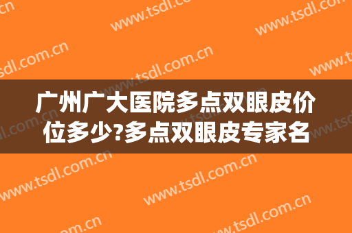 广州广大医院多点双眼皮价位多少?多点双眼皮专家名单(广州广大整形医院割双眼皮)