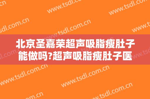 北京圣嘉荣超声吸脂瘦肚子能做吗?超声吸脂瘦肚子医生介绍
